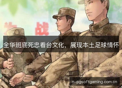 全华班底死忠看台文化,展现本土足球情怀 全华班底死忠看台文化,展现本土足球情怀