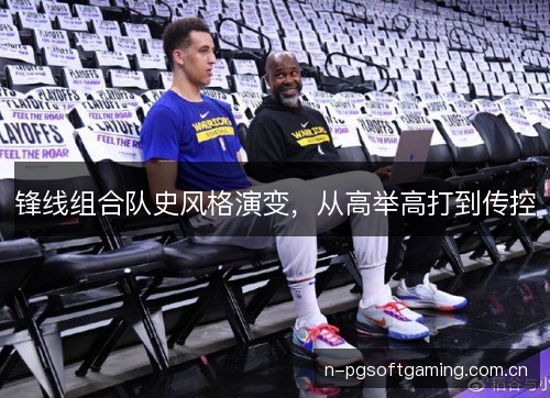 锋线组合队史风格演变，从高举高打到传控