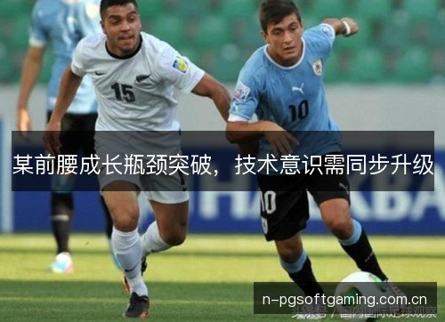 某前腰成长瓶颈突破，技术意识需同步升级